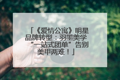 《爱情公寓》明星品牌转型：羽墨美学“一站式团单”告别美甲两难！