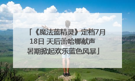 《魔法蓝精灵》定档7月18日 天后蕾哈娜献声 暑期掀起欢乐蓝色风暴