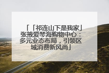 「祁连山下是我家」张掖爱琴海购物中心：多元业态布局，引领区域消费新风尚