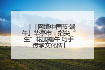 「网络中国节·端午」华亭市：指尖“生”花迎端午 巧手传承文化情