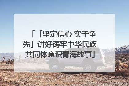 「坚定信心 实干争先」讲好铸牢中华民族共同体意识青海故事