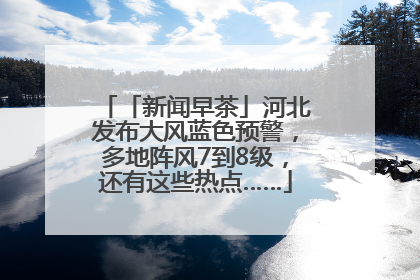 「新闻早茶」河北发布大风蓝色预警，多地阵风7到8级，还有这些热点……