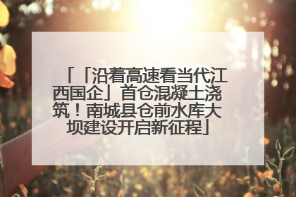「沿着高速看当代江西国企」首仓混凝土浇筑！南城县仓前水库大坝建设开启新征程