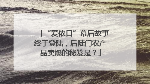 “爱侬日”幕后故事终于登陆，后陡门农产品卖爆的秘笈是？