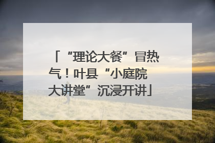 “理论大餐”冒热气！叶县“小庭院 大讲堂”沉浸开讲