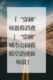 “穿越”场景看消费｜“穿越”城市公园看低空消费新场景