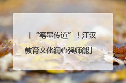 “笔墨传道”！江汉教育文化润心强师能