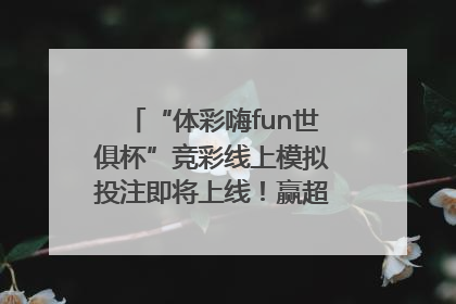 “体彩嗨fun世俱杯”竞彩线上模拟投注即将上线！赢超级大乐透体验券