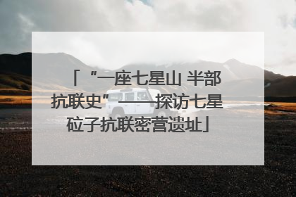 “一座七星山 半部抗联史”——探访七星砬子抗联密营遗址