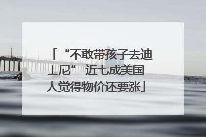 “不敢带孩子去迪士尼” 近七成美国人觉得物价还要涨