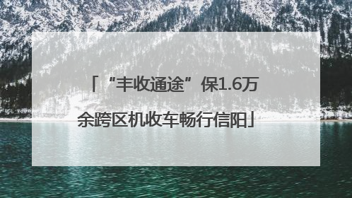 “丰收通途”保1.6万余跨区机收车畅行信阳