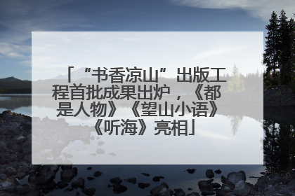 “书香凉山”出版工程首批成果出炉，《都是人物》《望山小语》《听海》亮相