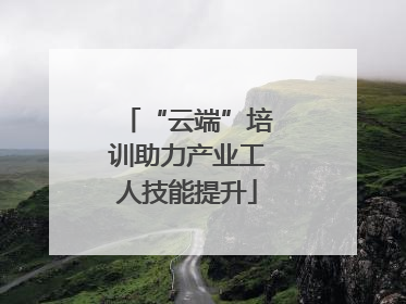 “云端”培训助力产业工人技能提升
