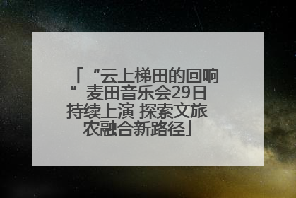 “云上梯田的回响”麦田音乐会29日持续上演 探索文旅农融合新路径