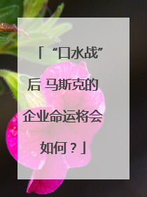 “口水战”后 马斯克的企业命运将会如何？