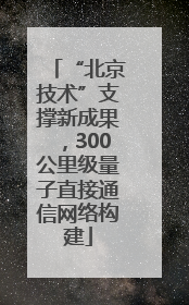“北京技术”支撑新成果，300公里级量子直接通信网络构建