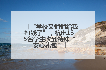“学校又悄悄给我打钱了”，杭电135名学生收到特殊“安心礼包”