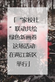 “家校社”联动共绘绿色新画卷 这场活动在两江新区举行