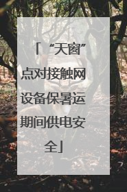 “天窗”点对接触网设备保暑运期间供电安全