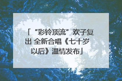“彩铃顶流”欢子复出 全新合唱《七十岁以后》温情发布