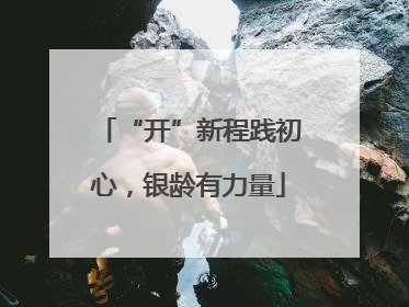 “开”新程践初心，银龄有力量