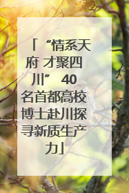 “情系天府 才聚四川” 40名首都高校博士赴川探寻新质生产力
