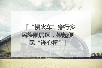 “慢火车”穿行多民族聚居区，架起便民“连心桥”