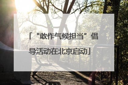 “敢作气候担当”倡导活动在北京启动