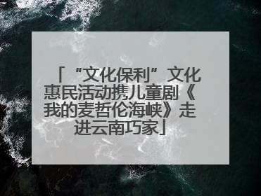 “文化保利”文化惠民活动携儿童剧《我的麦哲伦海峡》走进云南巧家