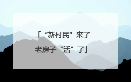 “新村民”来了 老房子“活”了