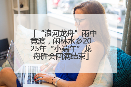 “浪河龙舟”雨中竞渡，闲林水乡2025年“小端午”龙舟胜会圆满结束