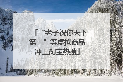 “老子祝你天下第一”等虚拟商品冲上淘宝热搜
