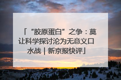 “胶原蛋白”之争：莫让科学探讨沦为无意义口水战｜新京报快评