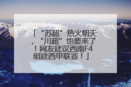 “苏超”热火朝天，“川超”也要来了！网友建议西南F4组建西甲联赛！