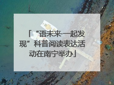 “语未来·一起发现”科普阅读表达活动在南宁举办
