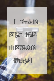 “行走的医院”托起山区群众的健康梦