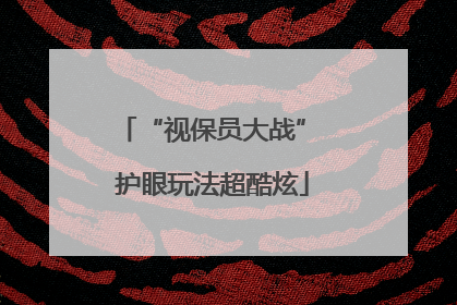“视保员大战” 护眼玩法超酷炫