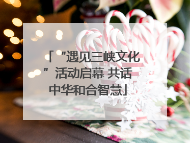 “遇见三峡文化”活动启幕 共话中华和合智慧
