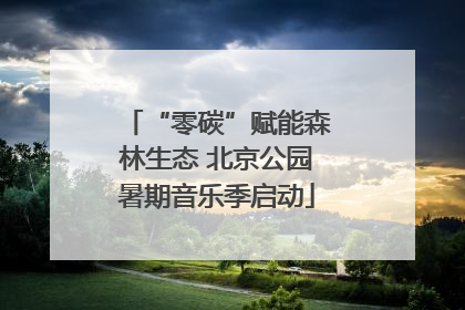 “零碳”赋能森林生态 北京公园暑期音乐季启动