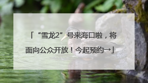 “雪龙2”号来海口啦，将面向公众开放！今起预约→