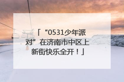 “0531少年派对”在济南市中区上新街快乐全开！