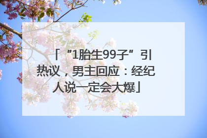 “1胎生99子”引热议，男主回应：经纪人说一定会大爆