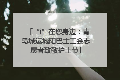 “i”在您身边：青岛城运城阳巴士工会志愿者致敬护士节