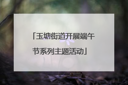 玉塘街道开展端午节系列主题活动