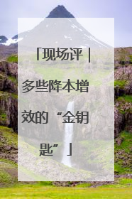 现场评｜多些降本增效的“金钥匙”