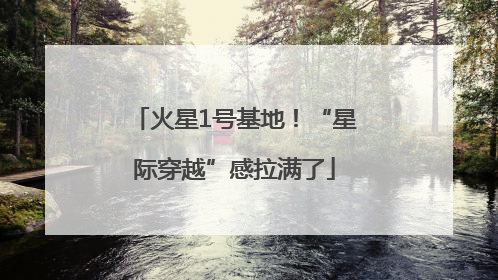 火星1号基地！“星际穿越”感拉满了