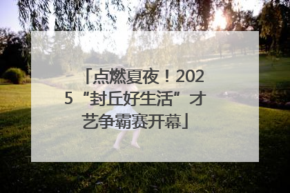 点燃夏夜！2025“封丘好生活”才艺争霸赛开幕