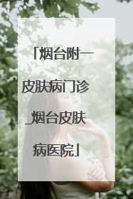 烟台附一皮肤病门诊_烟台皮肤病医院