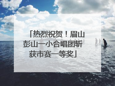 热烈祝贺！眉山彭山一小合唱团斩获市赛一等奖