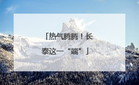 热气腾腾！长泰这一“端”